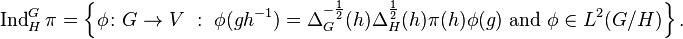 \operatorname {Ind} _{H}^{G}\pi =\left\{\phi \colon G\to V\ :\ \phi (gh^{-1})=\Delta _{G}^{-{\frac {1}{2}}}(h)\Delta _{H}^{\frac {1}{2}}(h)\pi (h)\phi (g){\text{ and }}\phi \in L^{2}(G/H)\right\}.