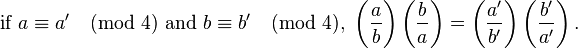 \text{if } a \equiv a' \pmod 4 \text{ and } b \equiv b' \pmod 4,\;
\bigg(\frac{a}{b}\bigg) \left(\frac{b}{a}\right)
=\left(\frac{a'}{b'}\right) \left(\frac{b'}{a'}\right).
