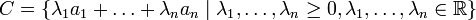 C=\{ \lambda_1 a_1 + \ldots + \lambda_n a_n \mid \lambda_1,\ldots,\lambda_n \geq 0, \lambda_1,\ldots,\lambda_n \in\mathbb{R}\}