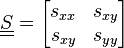  \underline{\underline{S}} = \begin{bmatrix} s_{xx} & s_{xy} \\ s_{xy} & s_{yy} \end{bmatrix} 