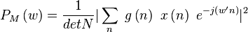 P_M\left(w\right) = \frac{1}{detN}|\sum_{n}\ g\left(n\right)\ x\left(n\right)\ e^{-j\left(w' n\right)}|^2