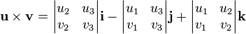 \mathbf{u\times v}=
\begin{vmatrix}
u_2&u_3\\
v_2&v_3
\end{vmatrix}\mathbf{i}
-\begin{vmatrix}
u_1&u_3\\
v_1&v_3
\end{vmatrix}\mathbf{j}
+\begin{vmatrix}
u_1&u_2\\
v_1&v_2
\end{vmatrix}\mathbf{k}
