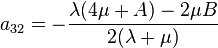 
    a_{32} = - \frac{\lambda(4\mu + A) - 2\mu B}{2(\lambda + \mu)}
 