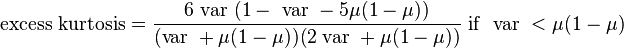 \text{excess kurtosis} =\frac{6 \text{ var } (1 - \text{ var } - 5 \mu (1 - \mu) )}{(\text{var } + \mu (1 - \mu))(2\text{ var } + \mu (1 - \mu) )}\text{ if }\text{ var }< \mu(1-\mu)