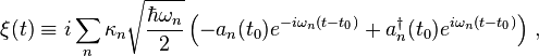 \xi(t)\equiv i\sum_n\kappa_n\sqrt{\frac{\hbar\omega_n}{2}}\left(-a_n(t_0)e^{-i\omega_n(t-t_0)}+a^\dagger_n(t_0)e^{i\omega_n(t-t_0)}\right)\,,