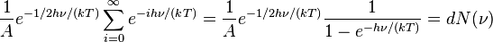 \frac{1}{A}e^{-1/2h\nu/(kT)}\sum_{i=0}^\infty e^{-ih\nu/(kT)} = \frac{1}{A}e^{-1/2h\nu/(kT)}\frac{1}{1-e^{-h\nu/(kT)}} = dN(\nu) 