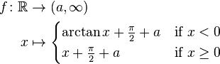 \begin{align}
 f\colon \mathbb{R} &\to (a,\infty)\\
 x &\mapsto \begin{cases}
\arctan x + \frac{\pi}{2} + a & \mbox{if } x < 0 \\
x + \frac{\pi}{2} + a & \mbox{if } x \ge 0
\end{cases}
\end{align}