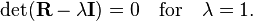 
\det(\mathbf{R} - \lambda \mathbf{I}) = 0\quad \hbox{for}\quad \lambda=1.
