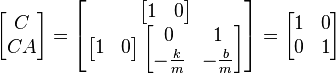 \left[ \begin{matrix} C \\ CA \end{matrix} \right] = \left[ \begin{matrix} \left[ \begin{matrix} 1 & 0 \end{matrix} \right] \\ \left[ \begin{matrix} 1 & 0 \end{matrix} \right] \left[ \begin{matrix} 0 & 1 \\ -\frac{k}{m} & -\frac{b}{m} \end{matrix} \right] \end{matrix} \right] = \left[ \begin{matrix} 1 & 0 \\ 0 & 1 \end{matrix} \right]