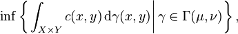 \inf \left\{ \left. \int_{X \times Y} c(x, y) \, \mathrm{d} \gamma (x, y) \right| \gamma \in \Gamma (\mu, \nu) \right\},