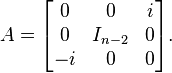  A =  \begin{bmatrix}
    0 & 0 & i \\
    0 & I_{n-2} & 0 \\
    -i & 0 & 0
  \end{bmatrix}.
