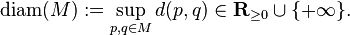 \mathrm{diam}(M):=\sup_{p,q\in M} d(p,q)\in \mathbf R_{\geq 0}\cup\{+\infty\}.