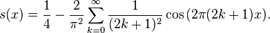 s(x)=\frac{1}{4}-\frac{2}{\pi^2}\sum_{k=0}^\infty\frac{1}{(2k+1)^2}\cos\big(2\pi (2k+1)x\big).