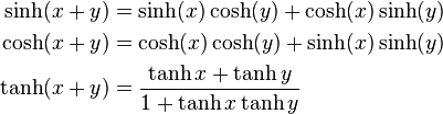 \begin{align}
  \sinh(x + y) &= \sinh (x) \cosh (y) + \cosh (x) \sinh (y) \\
  \cosh(x + y) &= \cosh (x) \cosh (y) + \sinh (x) \sinh (y) \\
  \tanh(x + y) &= \frac{\tanh x +\tanh y}{1+ \tanh x \tanh y } \\
\end{align}