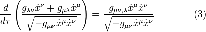  {d \over d\tau} \left( {g_{\lambda \nu} \dot x^\nu + g_{\mu \lambda} \dot x^\mu \over \sqrt{-g_{\mu \nu} \dot x^\mu \dot x^\nu}} \right) = {g_{\mu \nu , \lambda} \dot x^\mu \dot x^\nu \over \sqrt{-g_{\mu \nu} \dot x^\mu \dot x^\nu}} \qquad \qquad (3) 