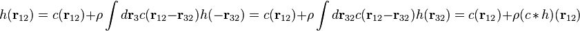  h(\mathbf{r}_{12})= c(\mathbf{r}_{12}) + \rho \int d \mathbf{r}_{3} c(\mathbf{r}_{12}-\mathbf{r}_{32})h(-\mathbf{r}_{32})  = c(\mathbf{r}_{12})  + \rho \int d \mathbf{r}_{32} c(\mathbf{r}_{12}-\mathbf{r}_{32})h(\mathbf{r}_{32})
=  c(\mathbf{r}_{12})  + \rho (c\, *\, h)(\mathbf{r}_{12}) \, 