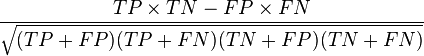  \frac{ TP \times TN - FP \times FN } {\sqrt{ (TP+FP) ( TP + FN ) ( TN + FP ) ( TN + FN ) } }
