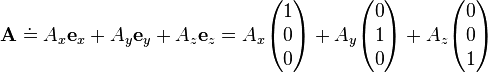   
\mathbf{A}  \doteq \!\, A_x \mathbf{e}_x + A_y \mathbf{e}_y + A_z \mathbf{e}_z  
 = A_x \begin{pmatrix} 1 \\ 0 \\ 0 \end{pmatrix} +
A_y \begin{pmatrix} 0 \\ 1 \\ 0 \end{pmatrix} +
A_z \begin{pmatrix} 0 \\ 0 \\ 1 \end{pmatrix}  