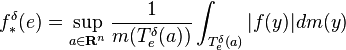 f_{*}^{\delta }(e)=\sup _{a\in \mathbf {R} ^{n}}{\frac {1}{m(T_{e}^{\delta }(a))}}\int _{T_{e}^{\delta }(a)}|f(y)|dm(y)