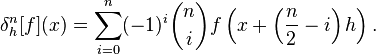 \delta^n_h[f](x) = 
\sum_{i = 0}^{n} (-1)^i \binom{n}{i} f\left(x + \left(\frac{n}{2} - i\right) h\right).
