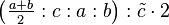 \left ( \tfrac{a+b}{2}:c:a:b\right ) : \tilde c \cdot 2