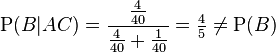 \mathrm{P}(B|AC) = \frac{\frac{4}{40}}{\frac{4}{40} + \frac{1}{40}} = \tfrac{4}{5} \ne \mathrm{P}(B)