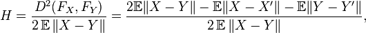  H = \frac{D^2(F_X,F_Y)}{ 2 \operatorname{\mathbb E}\|X-Y\|} = 
 \frac{2\mathbb E\|X - Y\| - \mathbb E\|X - X'\| - \mathbb E\|Y - Y'\|}
    {2 \operatorname{\mathbb E}\|X-Y\|},