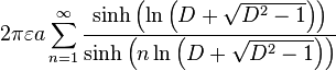 2\pi \varepsilon a\sum_{n=1}^{\infty }\frac{\sinh \left( \ln \left( D+\sqrt{D^2-1}\right) \right) }{\sinh \left( n\ln \left( D+\sqrt{ D^2-1}\right) \right) } 