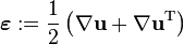 \boldsymbol{\varepsilon} := \frac{1}{2} \left( \mathbf{\nabla u} + \mathbf{\nabla u}^\mathrm{T} \right)