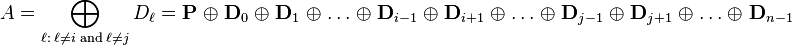 
A = \bigoplus_{\ell:\;\ell\not=i\;\mathrm{and}\;\ell\not=j}{D_\ell} = \mathbf{P} \;\oplus\; \mathbf{D}_0 \;\oplus\; \mathbf{D}_1 \;\oplus\; \dots \;\oplus\; \mathbf{D}_{i-1} \;\oplus\;  \mathbf{D}_{i+1} \;\oplus\;  \dots \;\oplus\; \mathbf{D}_{j-1}  \;\oplus\; \mathbf{D}_{j+1} \;\oplus\;  \dots \;\oplus\;  \mathbf{D}_{n-1}
