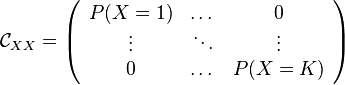  \mathcal{C}_{XX} =\left(
\begin{array}{c c c}
P(X=1) & \dots & 0 \\
\vdots & \ddots  & \vdots \\
0 & \dots & P(X=K) \\
\end{array}
\right)
