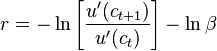 r = -\ln{\left[\frac{u'(c_{t+1})}{u'(c_{t})}\right]} - \ln{\beta}