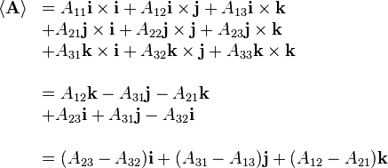  \begin{array}{llll}
\langle\mathbf{A}\rangle & = A_{11} \mathbf{i}\times\mathbf{i} + A_{12} \mathbf{i}\times\mathbf{j} + A_{13} \mathbf{i}\times\mathbf{k} \\
& + A_{21} \mathbf{j}\times\mathbf{i} + A_{22} \mathbf{j}\times\mathbf{j} + A_{23} \mathbf{j}\times\mathbf{k}\\
& + A_{31} \mathbf{k}\times\mathbf{i} + A_{32} \mathbf{k}\times\mathbf{j} + A_{33} \mathbf{k}\times\mathbf{k} \\
\\
& = A_{12} \mathbf{k} - A_{31} \mathbf{j} - A_{21} \mathbf{k} \\
& + A_{23} \mathbf{i} + A_{31} \mathbf{j} - A_{32} \mathbf{i} \\
\\
& = (A_{23}-A_{32})\mathbf{i} + (A_{31}-A_{13})\mathbf{j} + (A_{12}-A_{21})\mathbf{k}\\
\end{array}