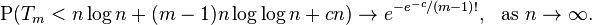 
\operatorname{P}(T_m < n\log n + (m-1) n \log\log n + cn) \to e^{-e^{-c}/(m-1)!}, \ \  \text{as}  \ n \to \infty.
