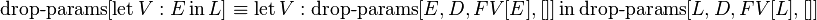 \operatorname{drop-params}[\operatorname{let} V: E \operatorname{in} L] \equiv \operatorname{let} V: \operatorname{drop-params}[E, D, FV[E], []] \operatorname{in} \operatorname{drop-params}[L, D, FV[L], []] 