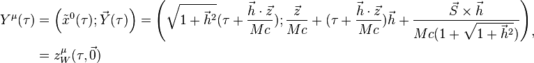  \begin{align}
Y^\mu (\tau ) &=\left({\tilde{x}}^{0}(\tau);\vec{Y}(\tau)\right)=\left(\sqrt{1+{\vec{h}}^{2}}(\tau+\frac{\vec{h}\cdot\vec{z}}{Mc});\frac{\vec{z}}{Mc}+(\tau+\frac{\vec{h}\cdot\vec{z}}{Mc})\vec{h}+\frac{\vec{S}\times\vec{h}}{Mc(1+\sqrt{1+{\vec{h}}^{2}})}\right) \\
& =z_W^{\mu}(\tau ,\vec 0) \end{align},