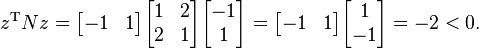  z^{\mathrm{T}}N z = \begin{bmatrix} -1 & 1\end{bmatrix} \begin{bmatrix} 1 & 2 \\ 2 & 1\end{bmatrix} \begin{bmatrix} -1 \\ 1\end{bmatrix}=\begin{bmatrix} -1 & 1\end{bmatrix} \begin{bmatrix} 1 \\ -1\end{bmatrix}= -2 < 0.