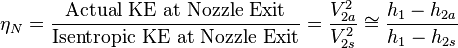  \eta _N = \frac{\text{Actual KE at Nozzle Exit}}{\text{Isentropic KE at Nozzle Exit}}=\frac{V_{2a}^2}{V_{2s}^2} \cong \frac{h_1-h_{2a}}{h_1-h_{2s}}  