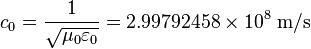 c_0 = \frac{1}{\sqrt{\mu_0 \varepsilon_0}} = 2.99792458 \times 10^8\;\textrm{m/s}
