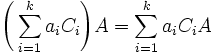 \Bigg(\sum_{i=1}^k a_iC_i\Bigg)A=\sum_{i=1}^k a_iC_iA