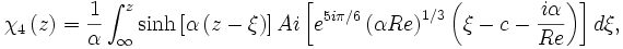 \chi _{4}\left(z\right)={\frac {1}{\alpha }}\int _{\infty }^{z}\sinh \left[\alpha \left(z-\xi \right)\right]Ai\left[e^{5i\pi /6}\left(\alpha Re\right)^{1/3}\left(\xi -c-{\frac {i\alpha }{Re}}\right)\right]d\xi ,