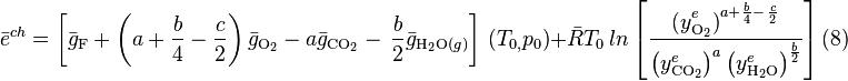 \bar{e}^{ch}=\left[ \bar{g}_{\mathrm{F}}+\left( a+\frac{b}{4}-\frac{c}{2} 
\right)\bar{g}_{\mathrm{O_{2}}}-a\bar{g}_{\mathrm{CO_{2}}}-\, \frac{b}{2}\bar{g}_{\mathrm{H_{2}O}(g)} 
\right]\, \left( T_{0,}p_{0} \right)+\bar{R}T_{0}\, ln\left[ 
\frac{{{(y}_{\mathrm{O_{2}}}^{e})}^{a+\frac{b}{4}-\, \frac{c}{2}}}{\left( 
y_{\mathrm{CO_{2}}}^{e} \right)^{a}\left( y_{\mathrm{H_{2}O}}^{e} \right)^{\frac{b}{2}}} 
\right] \mbox{(8)}