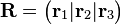 \mathbf{R} = \left(\begin{matrix}
\mathbf{r}_1 |
\mathbf{r}_2 |
\mathbf{r}_3
\end{matrix}\right)