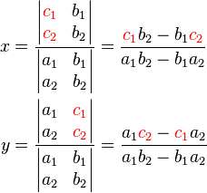 \begin{align}
x &= \frac{\begin{vmatrix} {\color{red}{c_1}} & b_1 \\ {\color{red}{c_2}} & b_2 \end{vmatrix}}{\begin{vmatrix} a_1 & b_1 \\ a_2 & b_2 \end{vmatrix}} = { {\color{red}c_1}b_2 - b_1{\color{red}c_2} \over a_1b_2 - b_1a_2} \\ 
y &= \frac{\begin{vmatrix} a_1 & {\color{red}{c_1}} \\ a_2 & {\color{red}{c_2}} \end{vmatrix}}{\begin{vmatrix} a_1 & b_1 \\ a_2 & b_2 \end{vmatrix}}  = { a_1{\color{red}c_2} - {\color{red}c_1}a_2 \over a_1b_2 - b_1a_2}
\end{align}