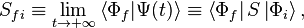 S_{fi} \equiv \lim_{t \rightarrow +\infty} \left\langle\Phi_f|\Psi(t)\right\rangle \equiv \left\langle\Phi_f\right|S\left|\Phi_i\right\rangle,