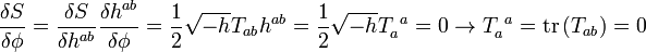  \frac{\delta S}{\delta \phi} = \frac{\delta S}{\delta h^{ab}} \frac{\delta h^{ab}}{\delta \phi} = \frac12 \sqrt{-h} T_{ab} h^{ab} = \frac12 \sqrt{-h} T_a^{\ a} = 0 \rightarrow T_a^{\ a} = \mathrm{tr} \left( T_{ab} \right) = 0