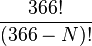 \dfrac{366!}{(366-N)!} 