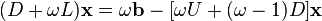 (D+\omega L) \mathbf{x} = \omega \mathbf{b} - [\omega U + (\omega-1) D ] \mathbf{x} 