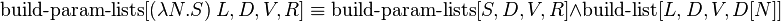  \operatorname{build-param-lists}[(\lambda N.S)\ L, D, V, R] \equiv \operatorname{build-param-lists}[S, D, V, R] \and \operatorname{build-list}[L, D, V, D[N]] 