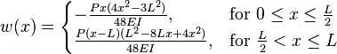 w(x) = \begin{cases}
    -\frac{Px(4x^2-3L^2)}{48EI}, & \mbox{for } 0 \le x \le \tfrac{L}{2} \\
    \frac{P(x-L)(L^2-8Lx+4x^2)}{48EI}, & \mbox{for } \tfrac{L}{2} < x \le L
    \end{cases}